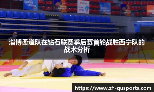 淄博柔道队在钻石联赛季后赛首轮战胜西宁队的战术分析