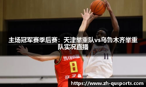 主场冠军赛季后赛：天津举重队vs乌鲁木齐举重队实况直播